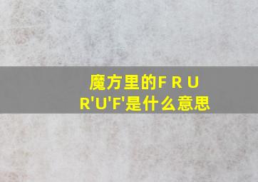 魔方里的F R U R'U'F'是什么意思